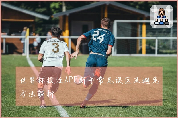 世界杯投注APP新手常见误区及避免方法解析