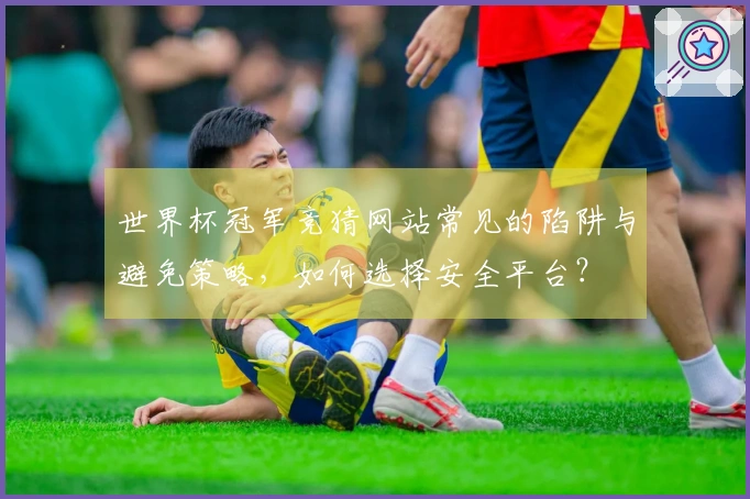 世界杯冠军竞猜网站常见的陷阱与避免策略，如何选择安全平台？
