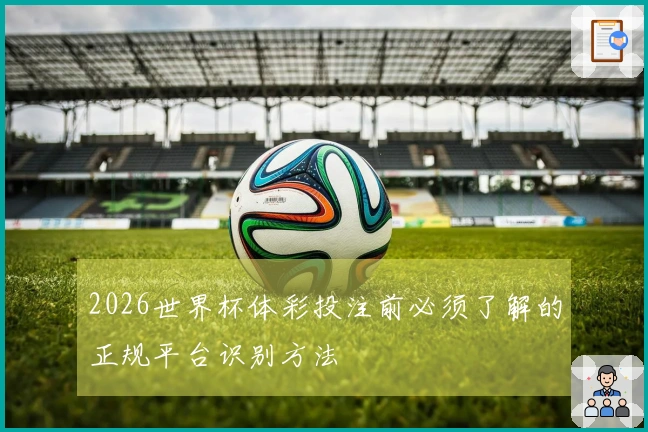 2026世界杯体彩投注前必须了解的正规平台识别方法