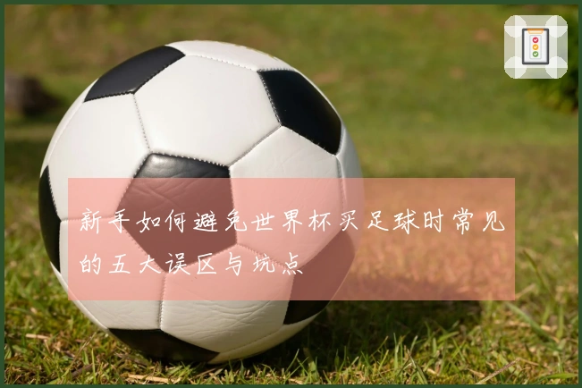 新手如何避免世界杯买足球时常见的五大误区与坑点