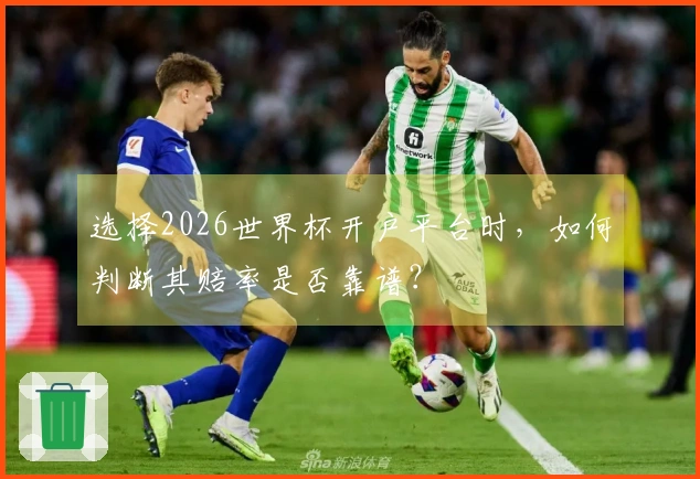 选择2026世界杯开户平台时，如何判断其赔率是否靠谱？