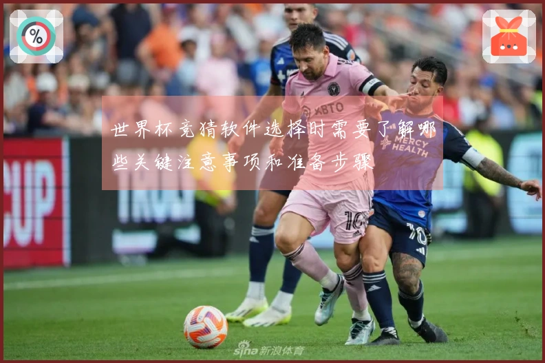 世界杯竞猜软件选择时需要了解哪些关键注意事项和准备步骤