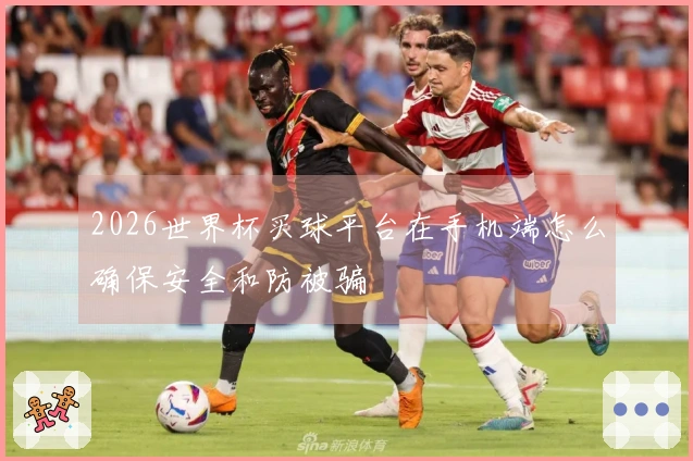 2026世界杯买球平台在手机端怎么确保安全和防被骗