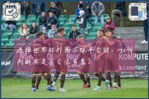 选择世界杯外围买球平台时，如何判断其是否合法可靠？