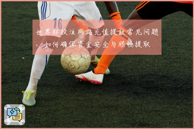 世界杯投注网站充值提款常见问题，如何确保资金安全与顺畅提取
