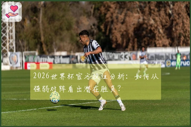 2026世界杯官方投注分析：如何从强弱对阵看出潜在胜负？
