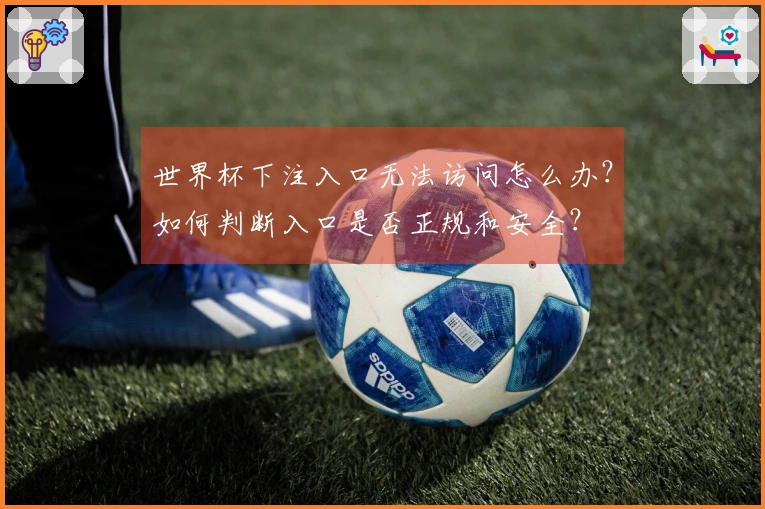 世界杯下注入口无法访问怎么办？如何判断入口是否正规和安全？