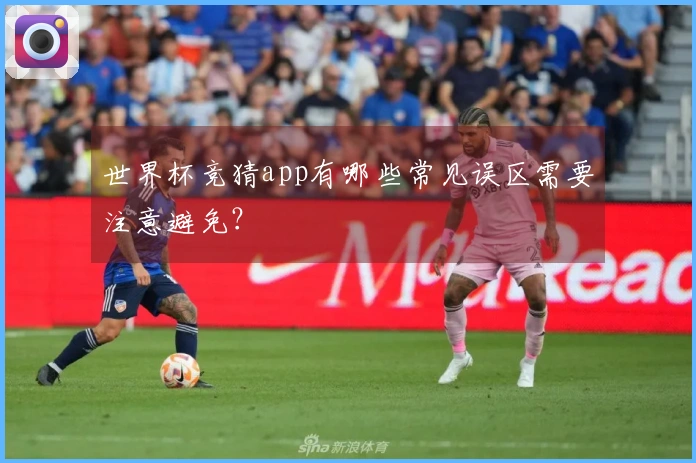 世界杯竞猜app有哪些常见误区需要注意避免？