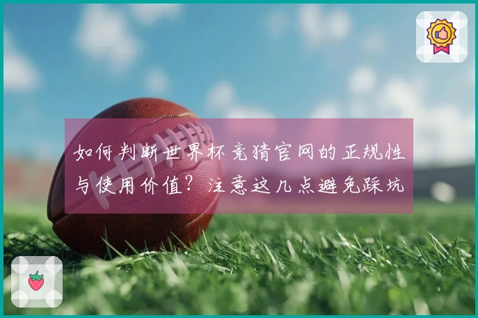 如何判断世界杯竞猜官网的正规性与使用价值？注意这几点避免踩坑！