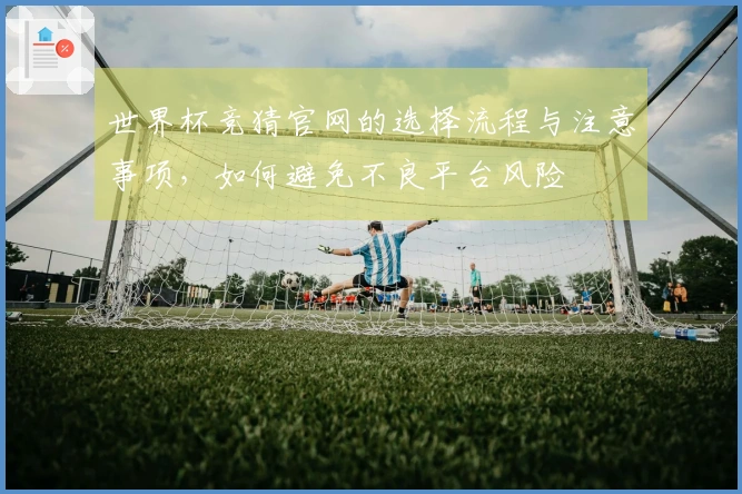 世界杯竞猜官网的选择流程与注意事项，如何避免不良平台风险