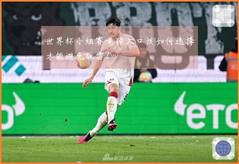 世界杯小组赛竞猜入口该如何选择才能避免踩雷？