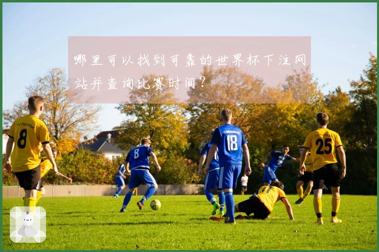 哪里可以找到可靠的世界杯下注网站并查询比赛时间？