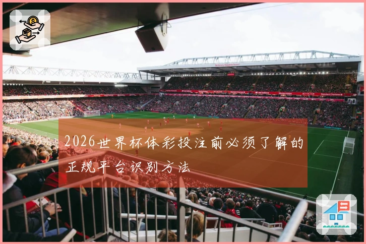 2026世界杯体彩投注前必须了解的正规平台识别方法