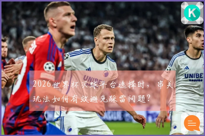 2026世界杯买球平台选择时，串关玩法如何有效避免踩雷问题？