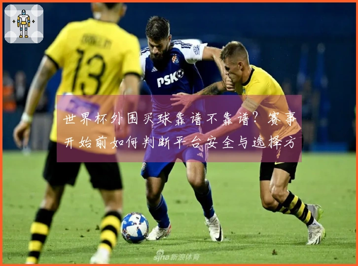 世界杯外围买球靠谱不靠谱？赛事开始前如何判断平台安全与选择方案