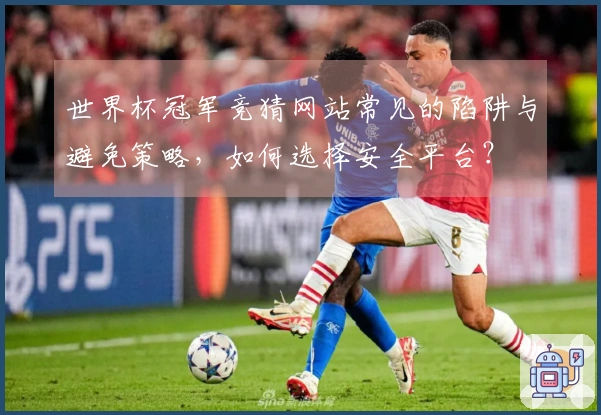 世界杯冠军竞猜网站常见的陷阱与避免策略，如何选择安全平台？