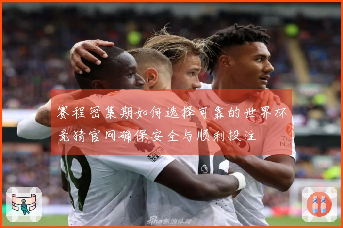 赛程密集期如何选择可靠的世界杯竞猜官网确保安全与顺利投注