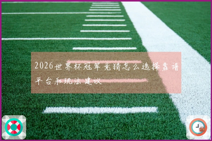 2026世界杯冠军竞猜怎么选择靠谱平台和玩法建议