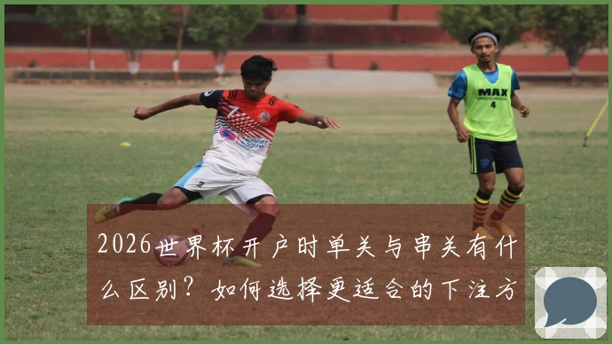 2026世界杯开户时单关与串关有什么区别？如何选择更适合的下注方式？