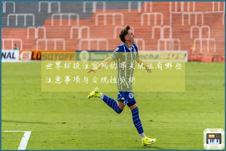 世界杯投注官网的串关玩法有哪些注意事项与合规性分析