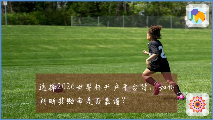选择2026世界杯开户平台时，如何判断其赔率是否靠谱？