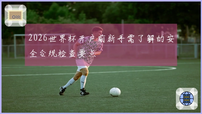 2026世界杯开户前新手需了解的安全合规检查要点